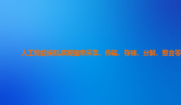 人工智能模拟,实现信息采集、传输、存储、分解、整合等