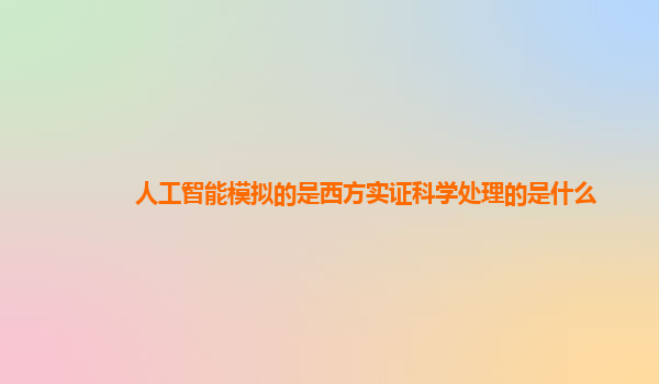 人工智能模拟的是西方实证科学处理的是什么