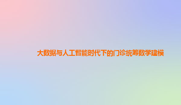 大数据与人工智能时代下的门诊统筹数学建模