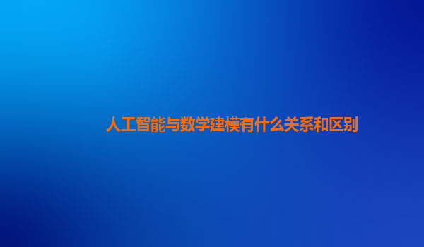 人工智能与数学建模有什么关系和区别