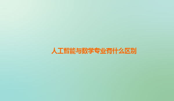 人工智能与数学专业有什么区别