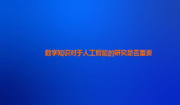 数学知识对于人工智能的研究是否重要