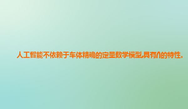 人工智能不依赖于车体精确的定量数学模型,具有()的特性。