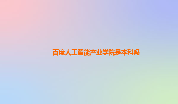 百度人工智能产业学院是本科吗