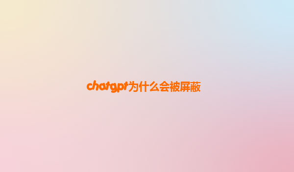 chatgpt为什么会被屏蔽