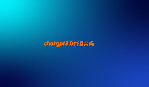 chatgpt3.0有语音吗