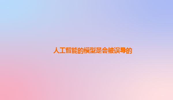 人工智能的模型是会被误导的