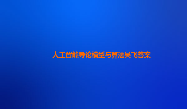 人工智能导论模型与算法吴飞答案