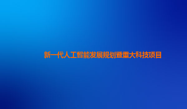 新一代人工智能发展规划暨重大科技项目