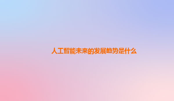 人工智能未来的发展趋势是什么