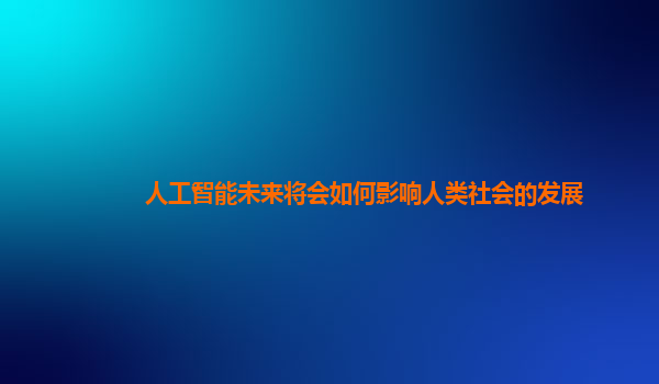 人工智能未来将会如何影响人类社会的发展