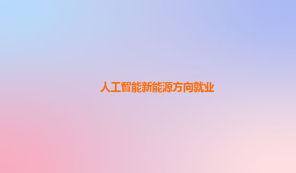 人工智能新能源方向就业