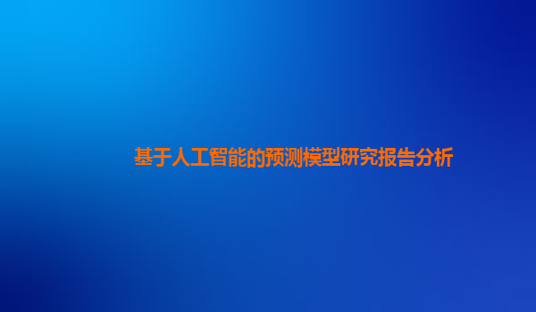 基于人工智能的预测模型研究报告分析