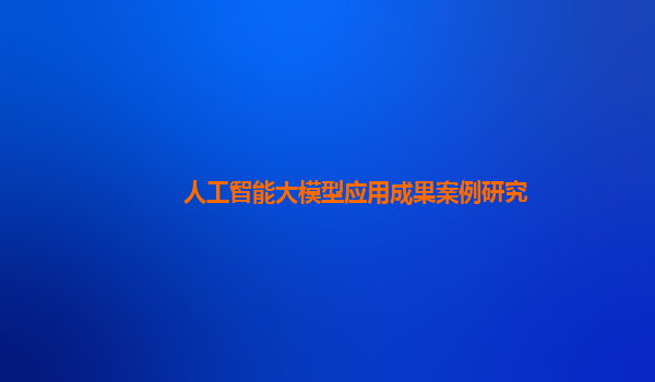 人工智能大模型应用成果案例研究