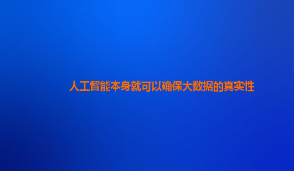 人工智能本身就可以确保大数据的真实性