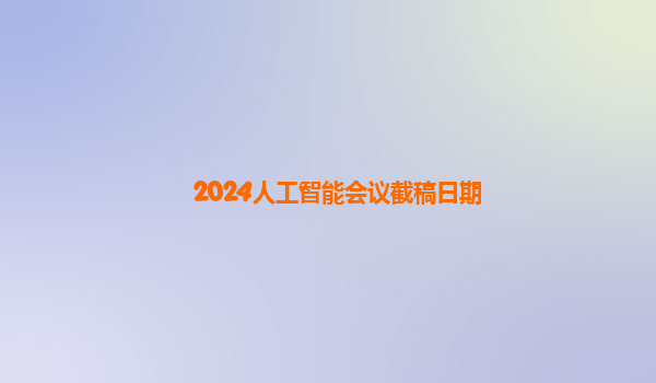 2024人工智能会议截稿日期