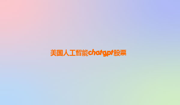 美国人工智能chatgpt股票