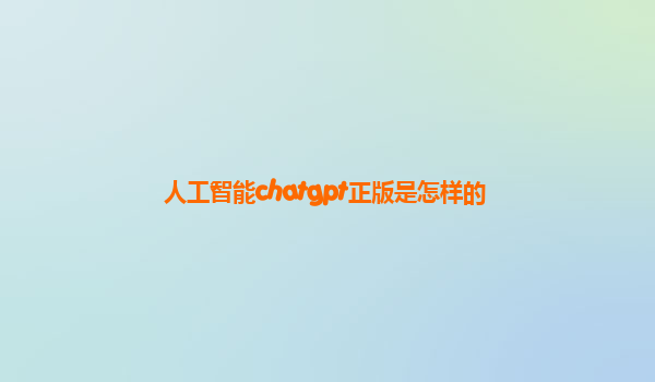 人工智能chatgpt正版是怎样的