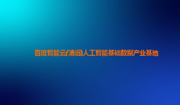 百度智能云(清远)人工智能基础数据产业基地