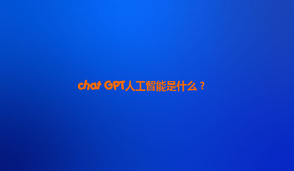 chat GPT人工智能是什么？