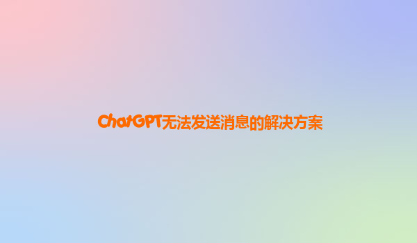 ChatGPT无法发送消息的解决方案