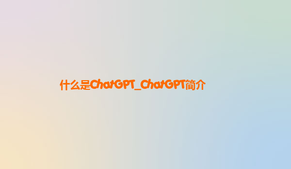 什么是ChatGPT_ChatGPT简介