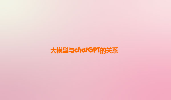 大模型与chatGPT的关系