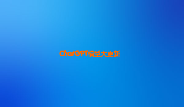 ChatGPT模型大更新