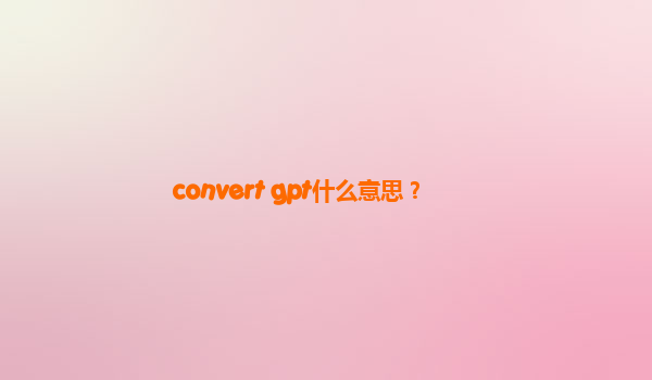 convert gpt什么意思？