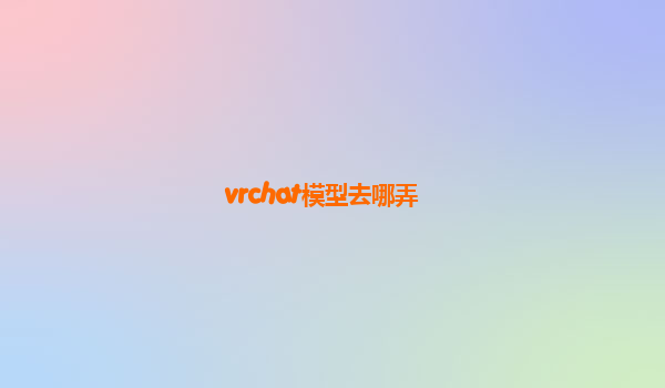 vrchat模型去哪弄