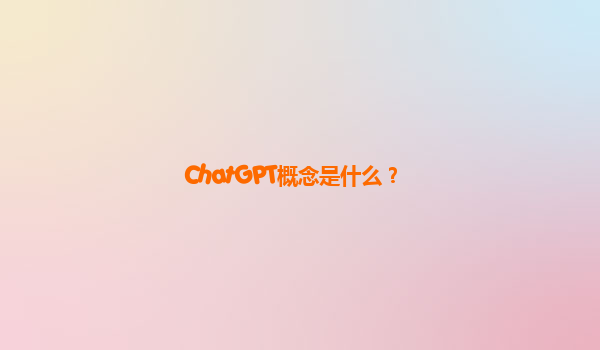 ChatGPT概念是什么？