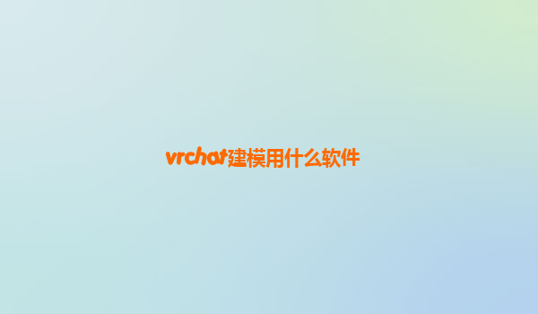 vrchat建模用什么软件