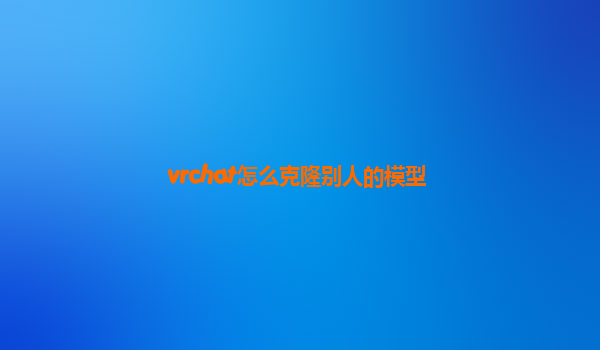 vrchat怎么克隆别人的模型