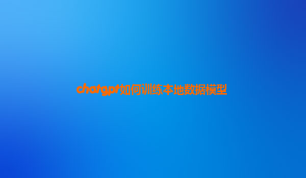 chatgpt如何训练本地数据模型