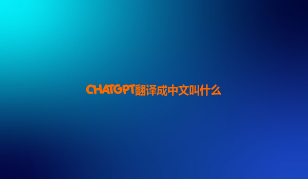 CHATGPT翻译成中文叫什么