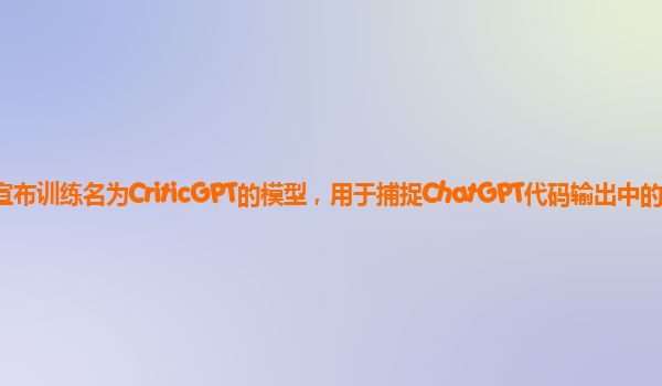 OpenAI宣布训练名为CriticGPT的模型，用于捕捉ChatGPT代码输出中的错误