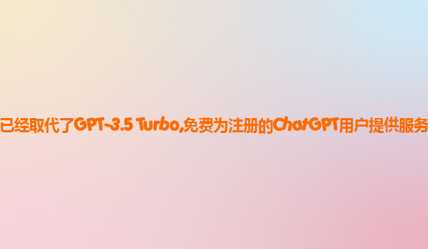 GPT-4o mini已经取代了GPT-3.5 Turbo,免费为注册的ChatGPT用户提供服务