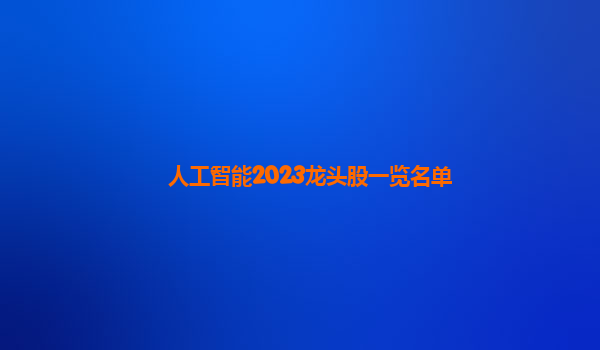 人工智能2023龙头股一览名单