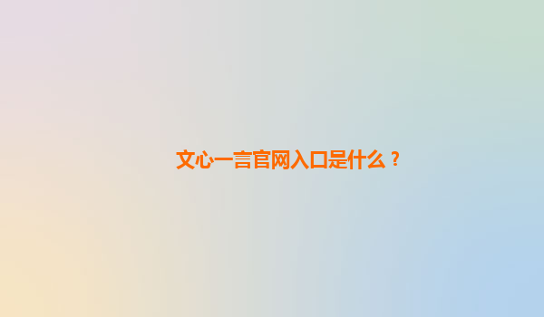 文心一言官网入口是什么？