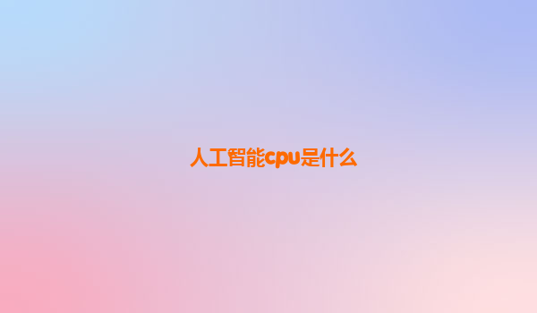 人工智能cpu是什么