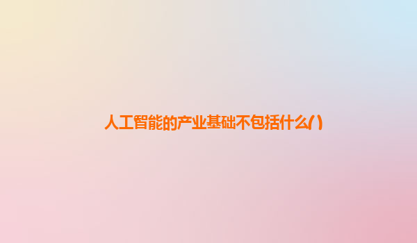 人工智能的产业基础不包括什么( )