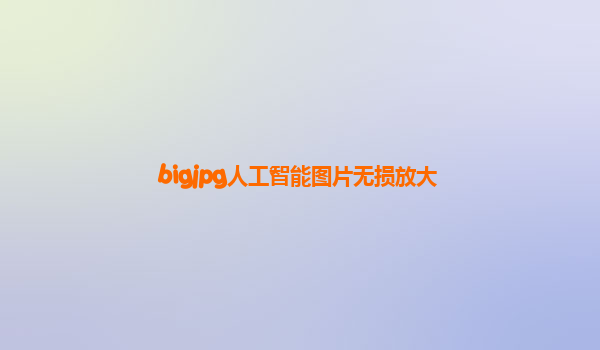 bigjpg人工智能图片无损放大