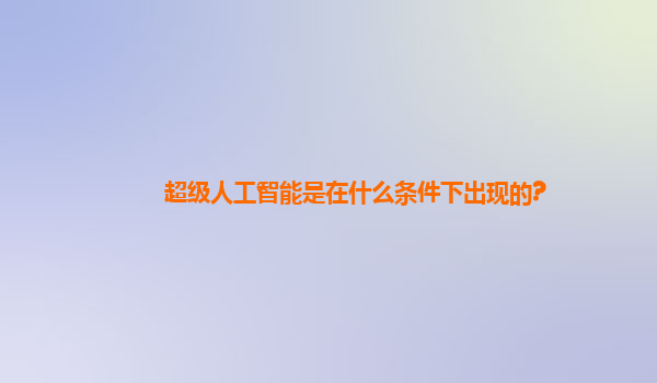 超级人工智能是在什么条件下出现的?