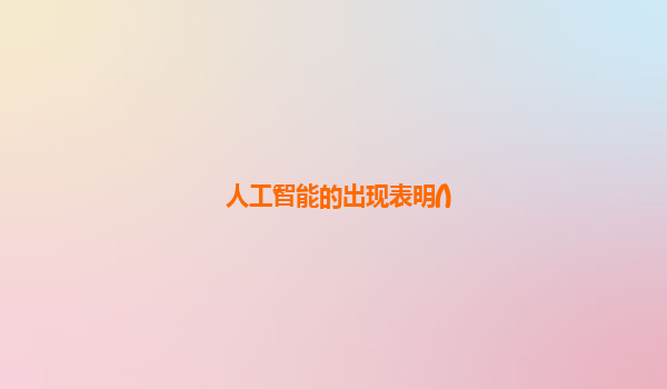 人工智能的出现表明()