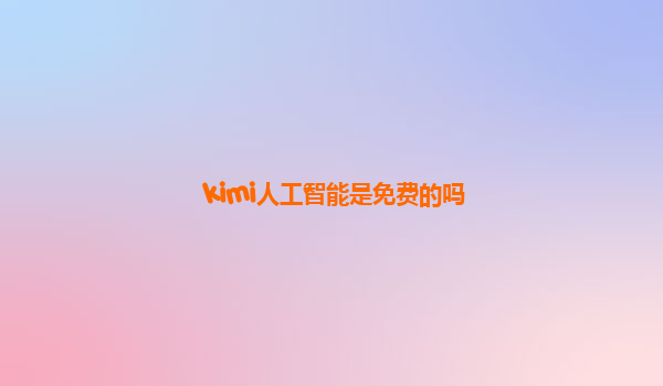 kimi人工智能是免费的吗