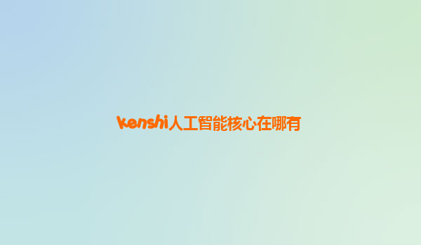 kenshi人工智能核心在哪有