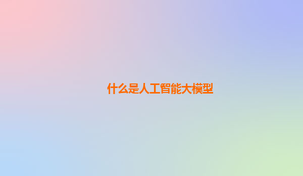 什么是人工智能大模型