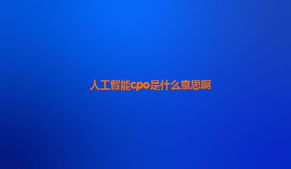 人工智能cpo是什么意思啊