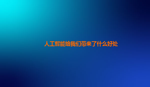 人工智能给我们带来了什么好处