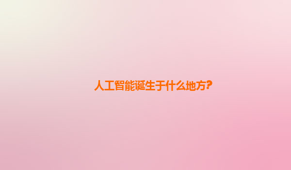 人工智能诞生于什么地方?